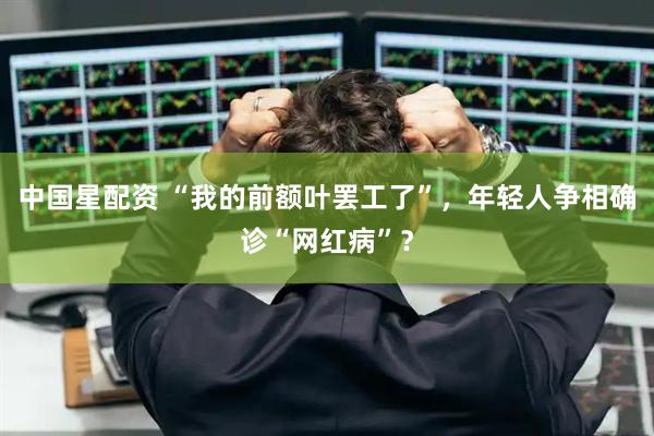 中国星配资 “我的前额叶罢工了”，年轻人争相确诊“网红病”？