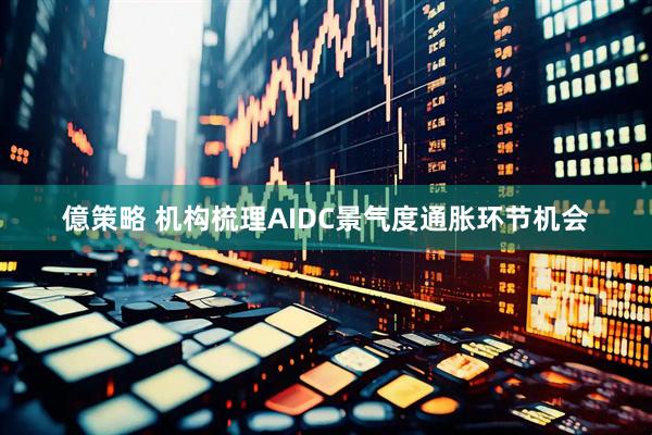 億策略 机构梳理AIDC景气度通胀环节机会