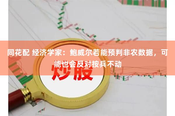 同花配 经济学家：鲍威尔若能预判非农数据，可能也会反对按兵不动