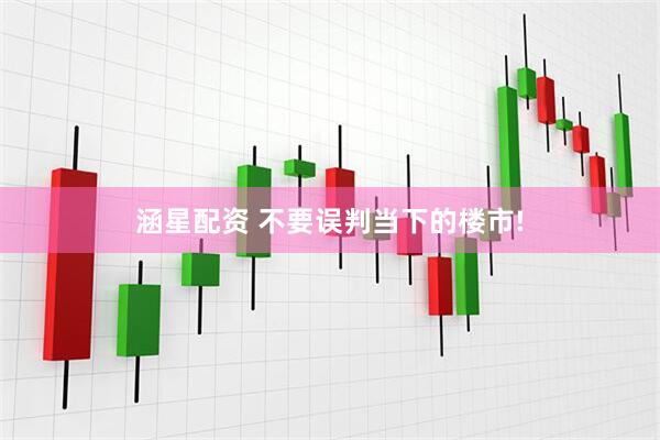 涵星配资 不要误判当下的楼市!